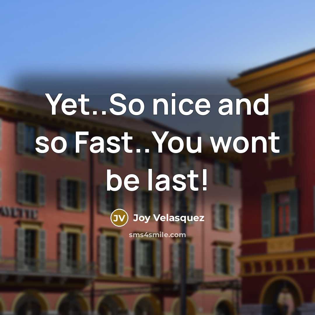 “Yet..So nice and so Fast..You wont be last!…” quote by Joy Velasquez