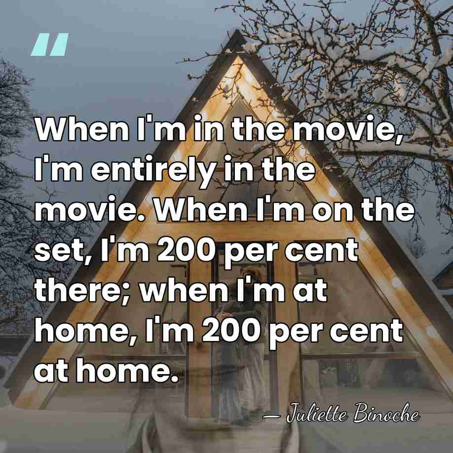 When I'm in the movie, I'm entirely in the movie. When I'm&hellip; - Juliette Binoche