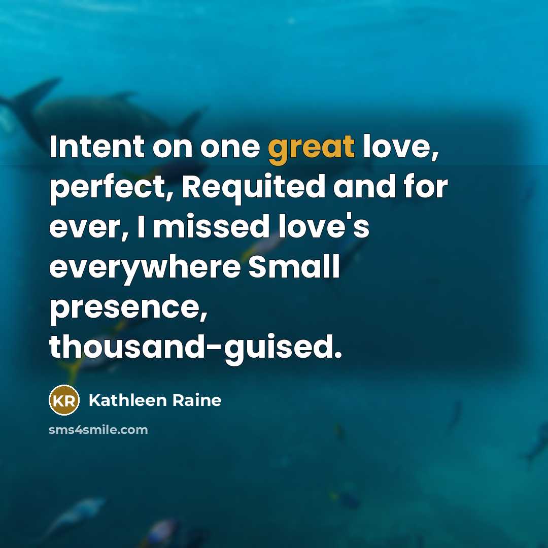 “Intent on one great love, perfect, Requited and for ever,…” quote by Kathleen Raine