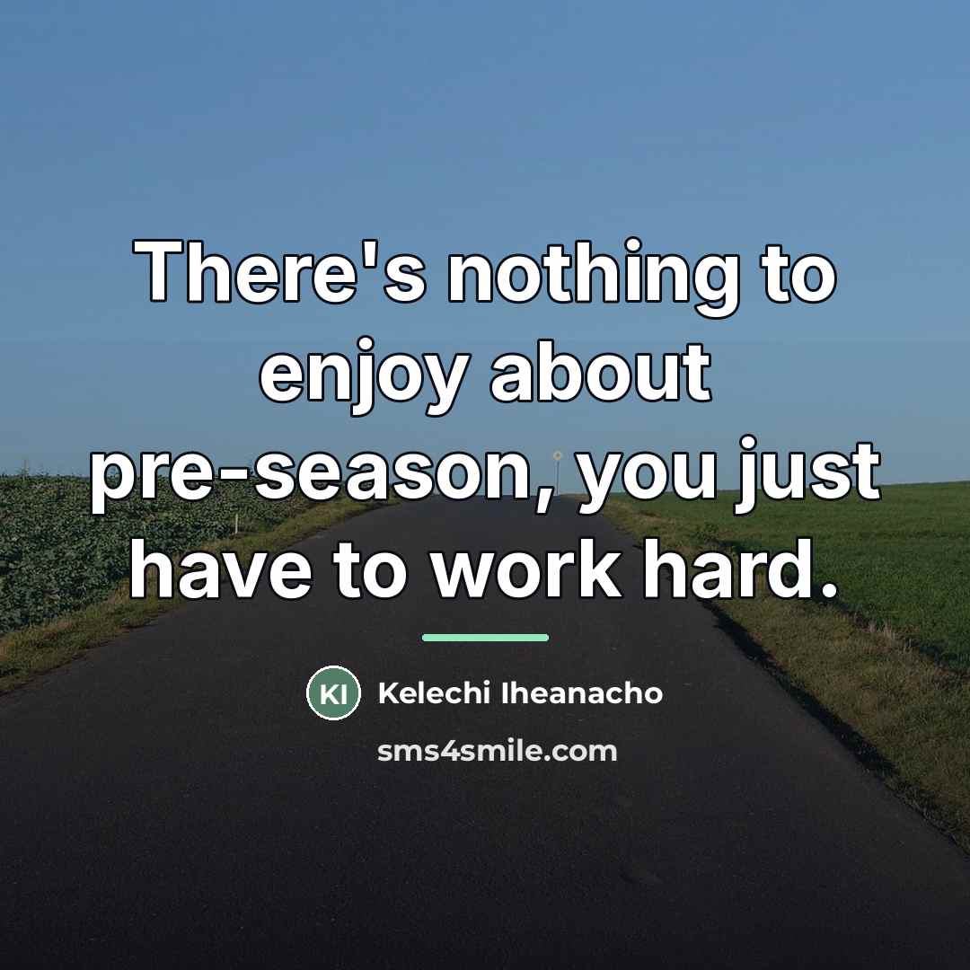 “There's nothing to enjoy about pre-season, you just have to…” quote by Kelechi Iheanacho