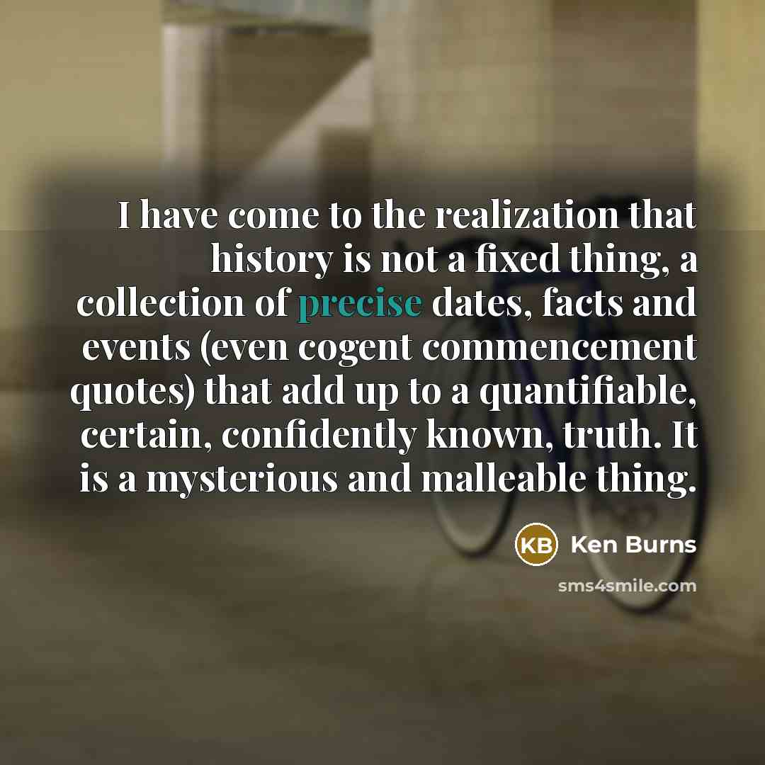 “I have come to the realization that history is not…” quote by Ken Burns
