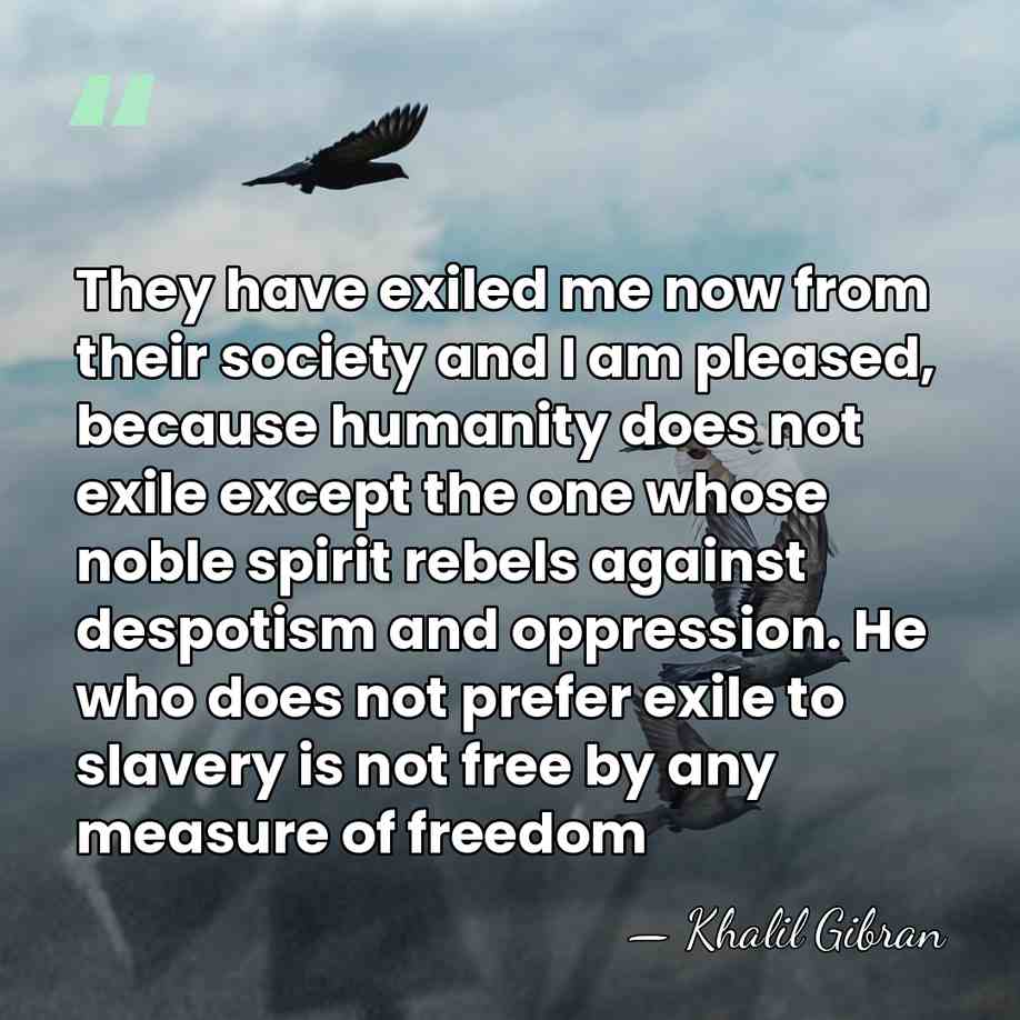 They have exiled me now from their society and I am pleased,&hellip; - Khalil Gibran