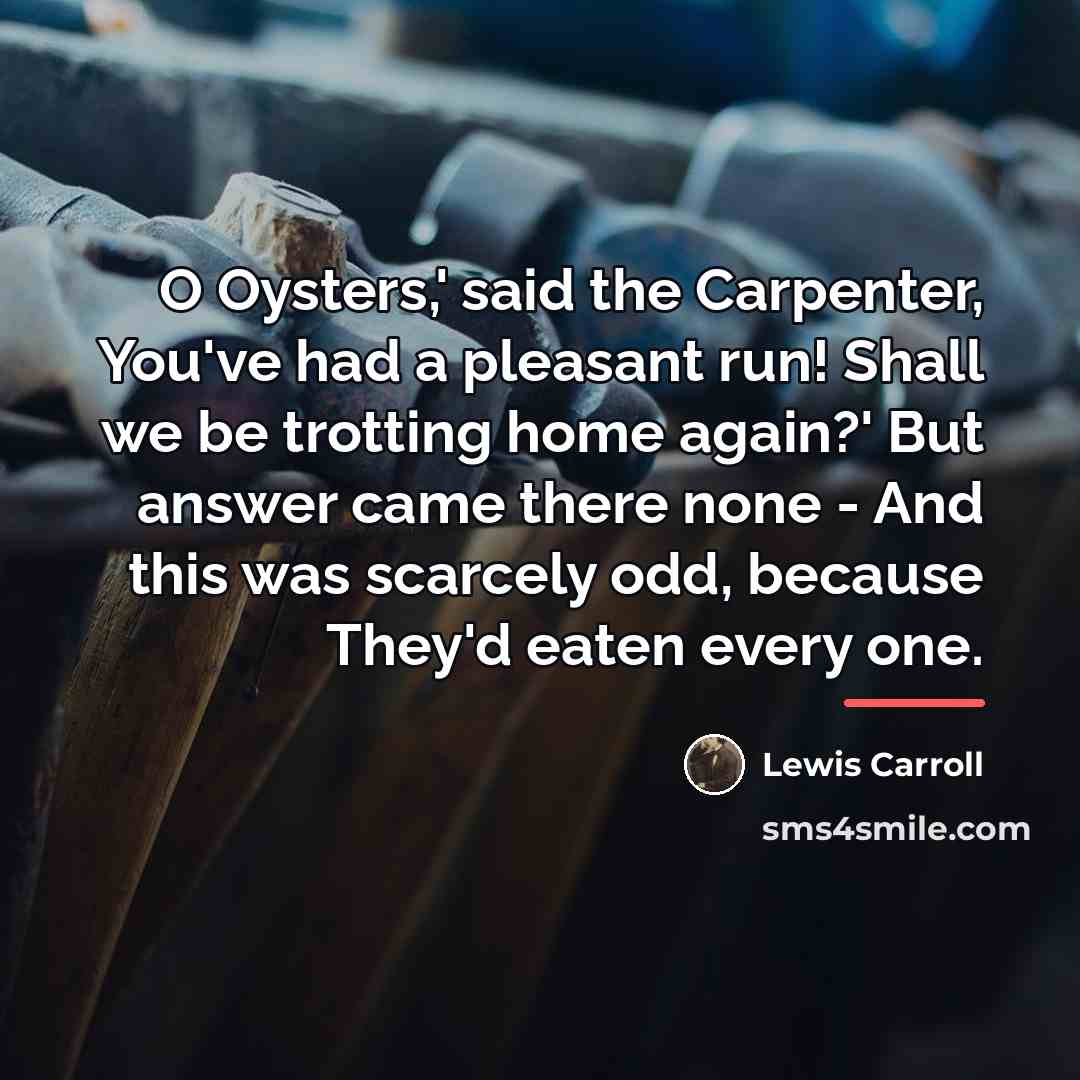 “O Oysters,' said the Carpenter, You've had a pleasant run!…” quote by Lewis Carroll
