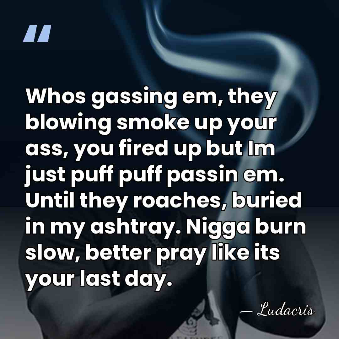 Whos gassing em, they blowing smoke up your ass, you fired up&hellip; - Ludacris