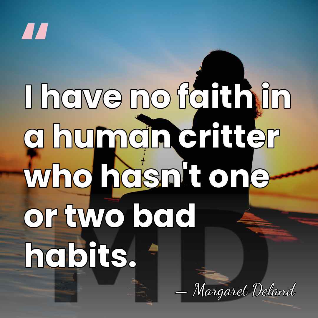 I have no faith in a human critter who hasn't one or&hellip; - Margaret Deland