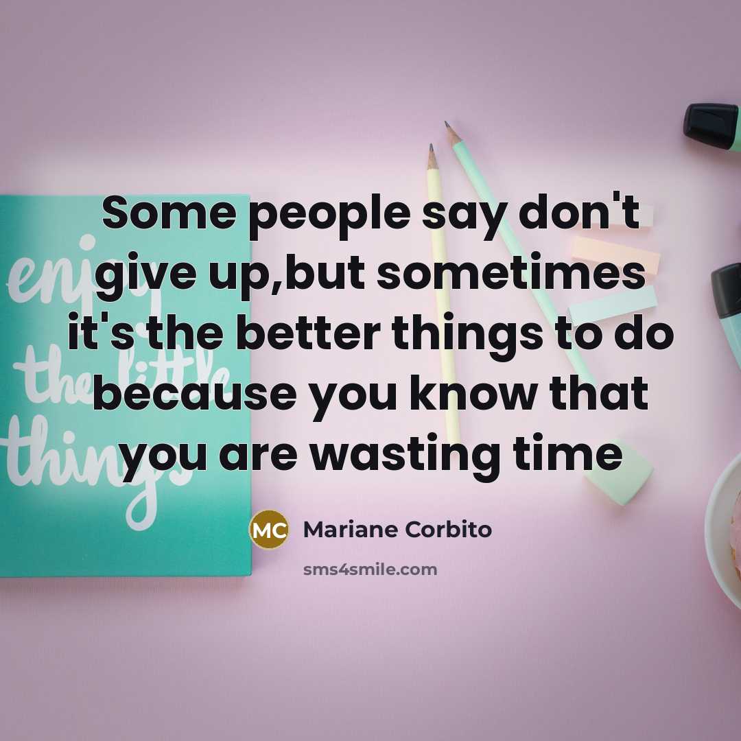 “Some people say don't give up,but sometimes it's the better…” quote by Mariane Corbito