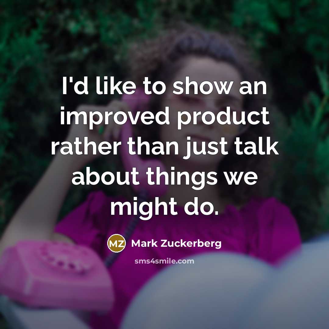 “I'd like to show an improved product rather than just talk about things we might do.” quote by Mark Zuckerberg