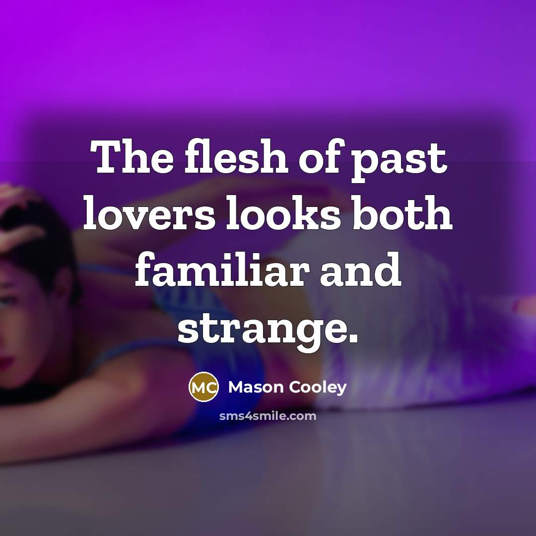 “The flesh of past lovers looks both familiar and strange.…” quote by Mason Cooley