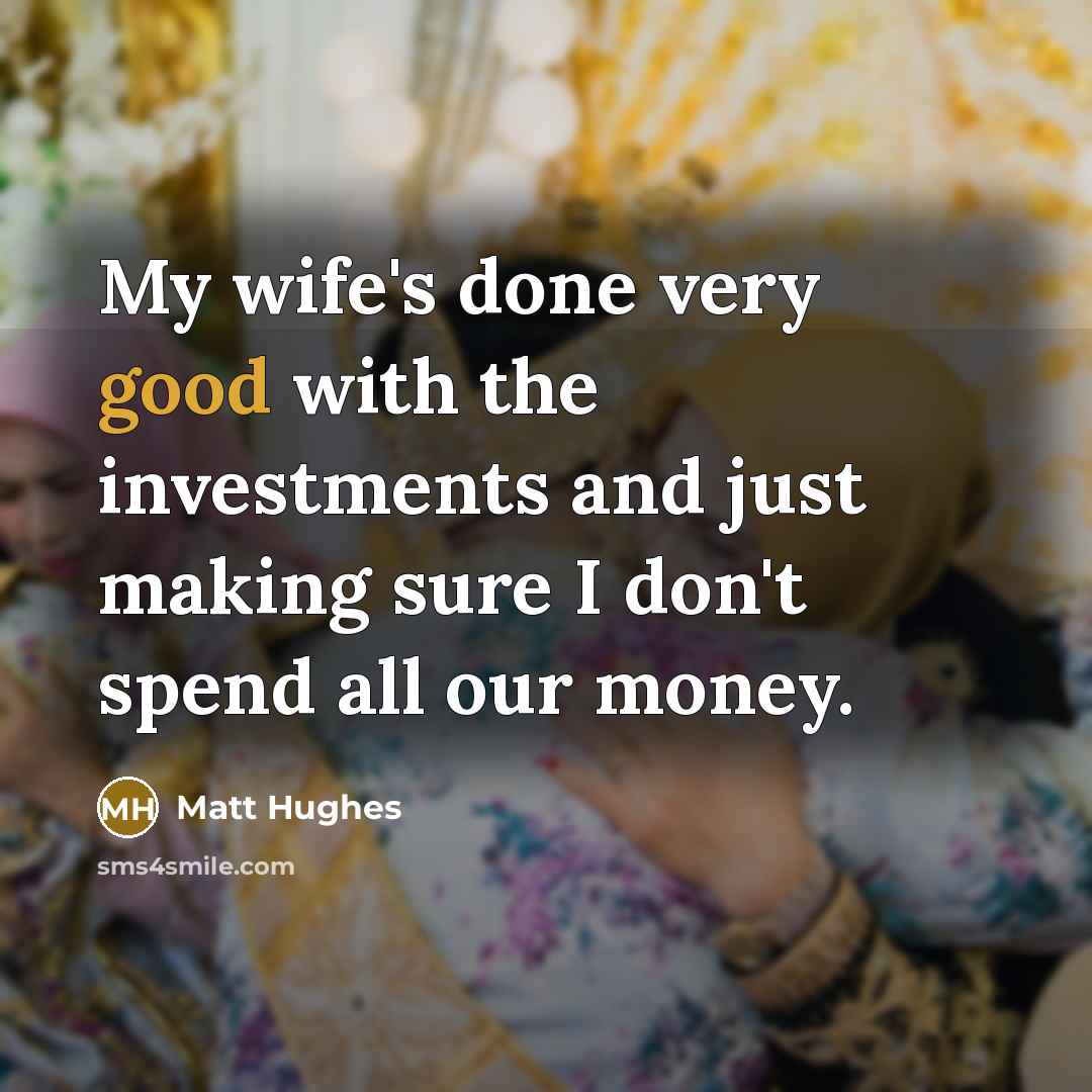 “My wife's done very good with the investments and just…” quote by Matt Hughes