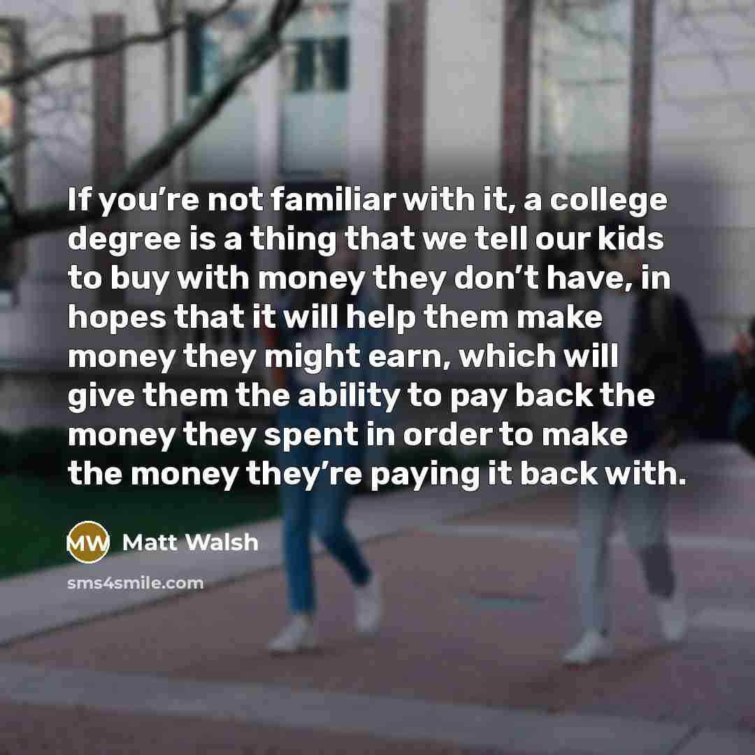 “If you’re not familiar with it, a college degree is…” quote by Matt Walsh
