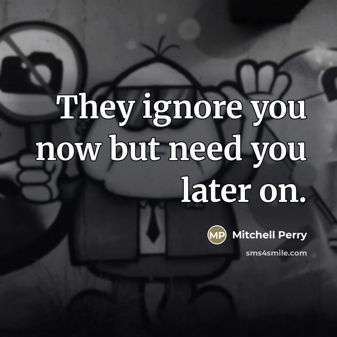 “They ignore you now but need you later on.…” quote by Mitchell Perry