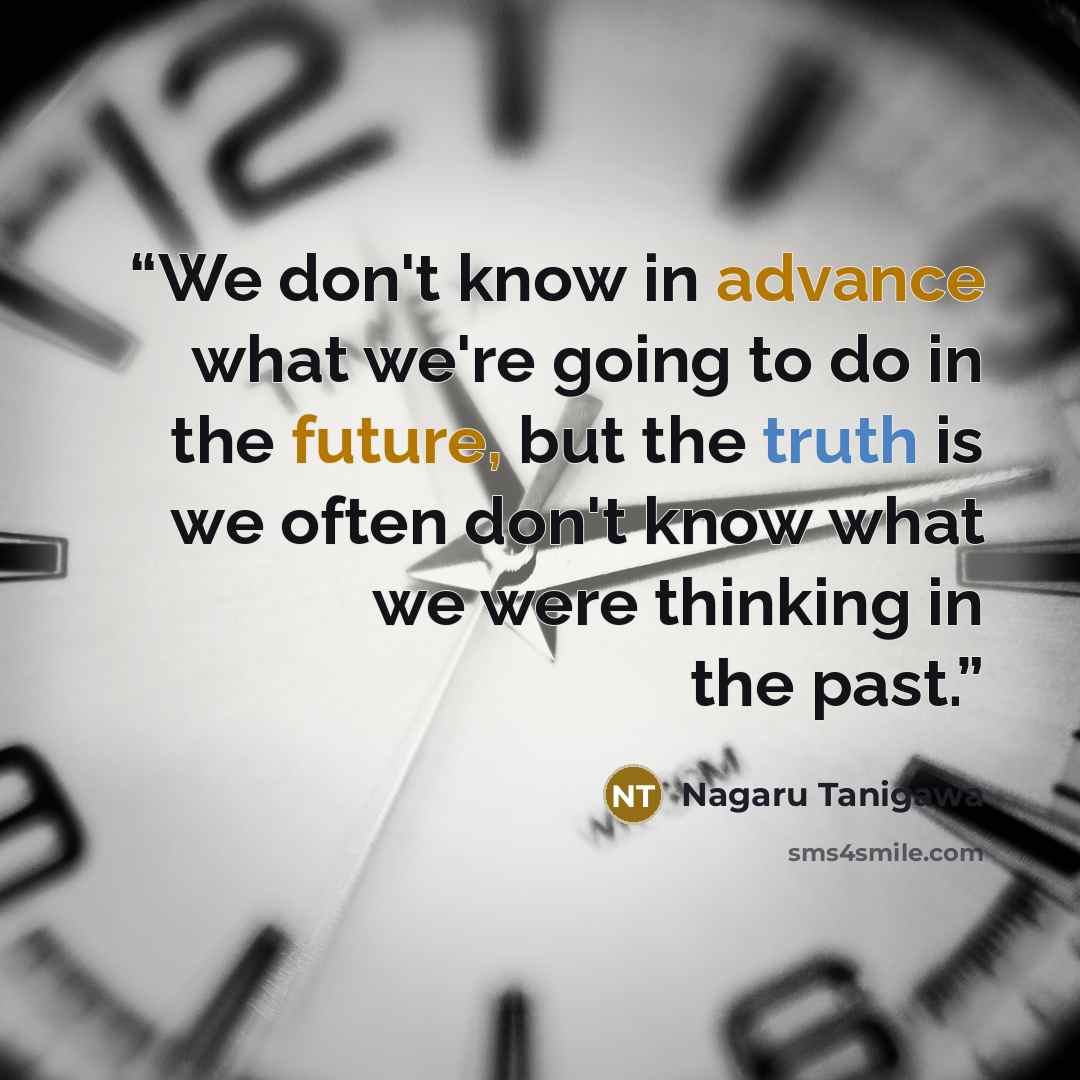 “We don't know in advance what we're going to do in the future, but the truth is we often don't know what we were thinking in the past.” quote by Nagaru Tanigawa