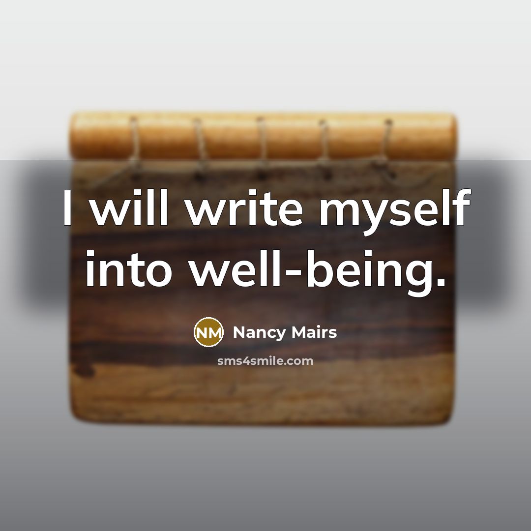 “I will write myself into well-being.…” quote by Nancy Mairs