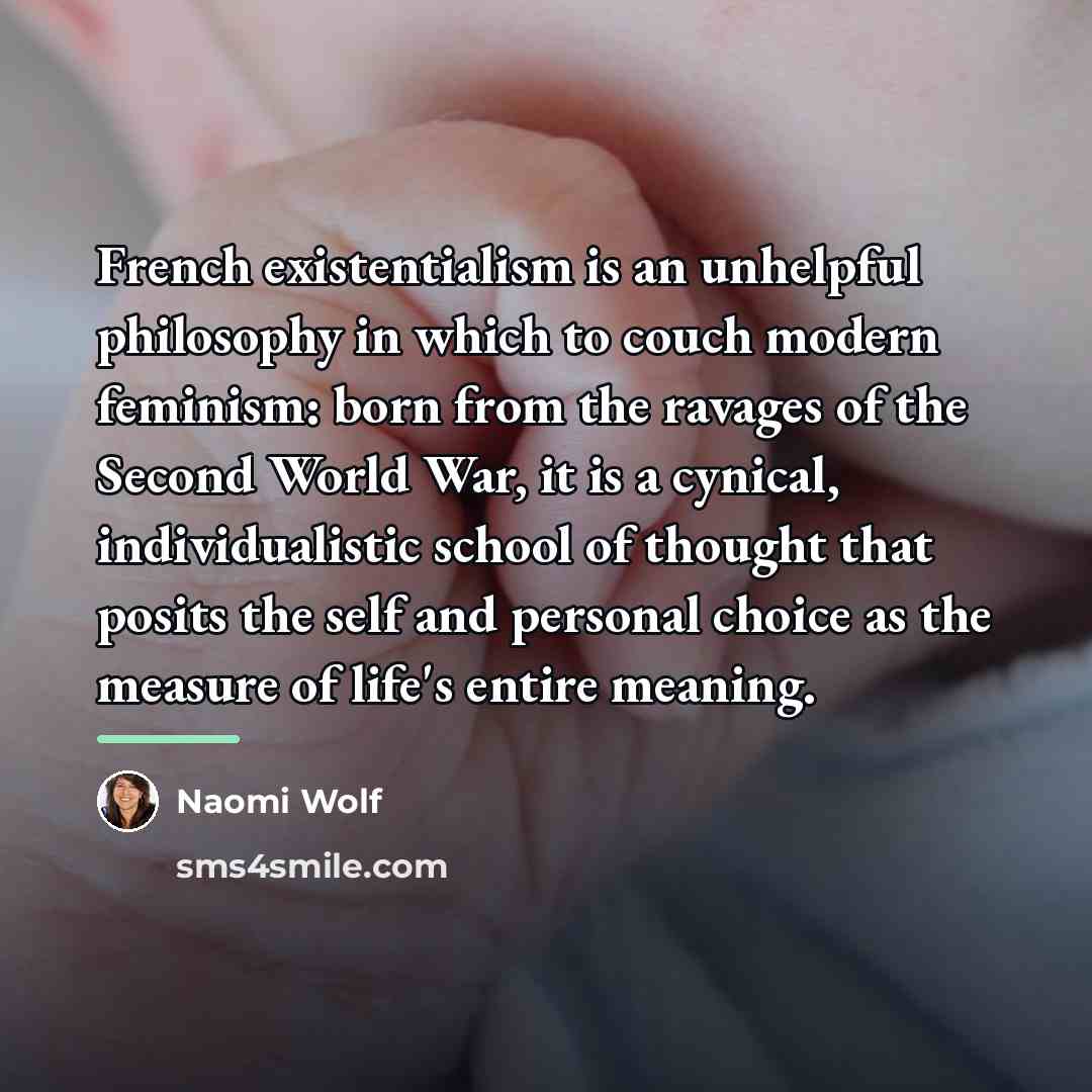 “French existentialism is an unhelpful philosophy in which to couch…” quote by Naomi Wolf