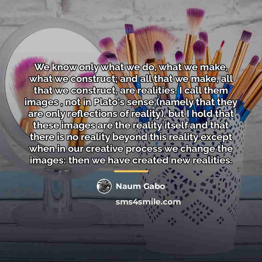 “We know only what we do, what we make, what…” quote by Naum Gabo