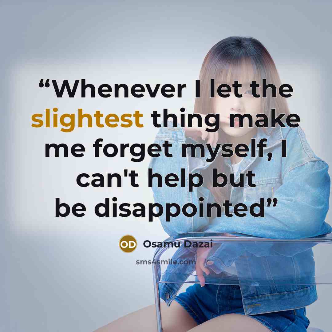 “Whenever I let the slightest thing make me forget myself, I can't help but be disappointed” quote by Osamu Dazai