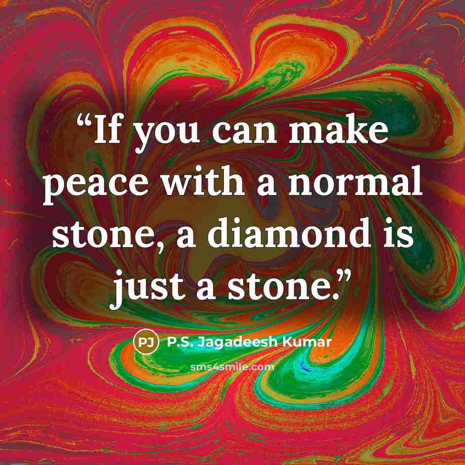 “If you can make peace with a normal stone, a diamond is just a stone.” quote by P.S. Jagadeesh Kumar