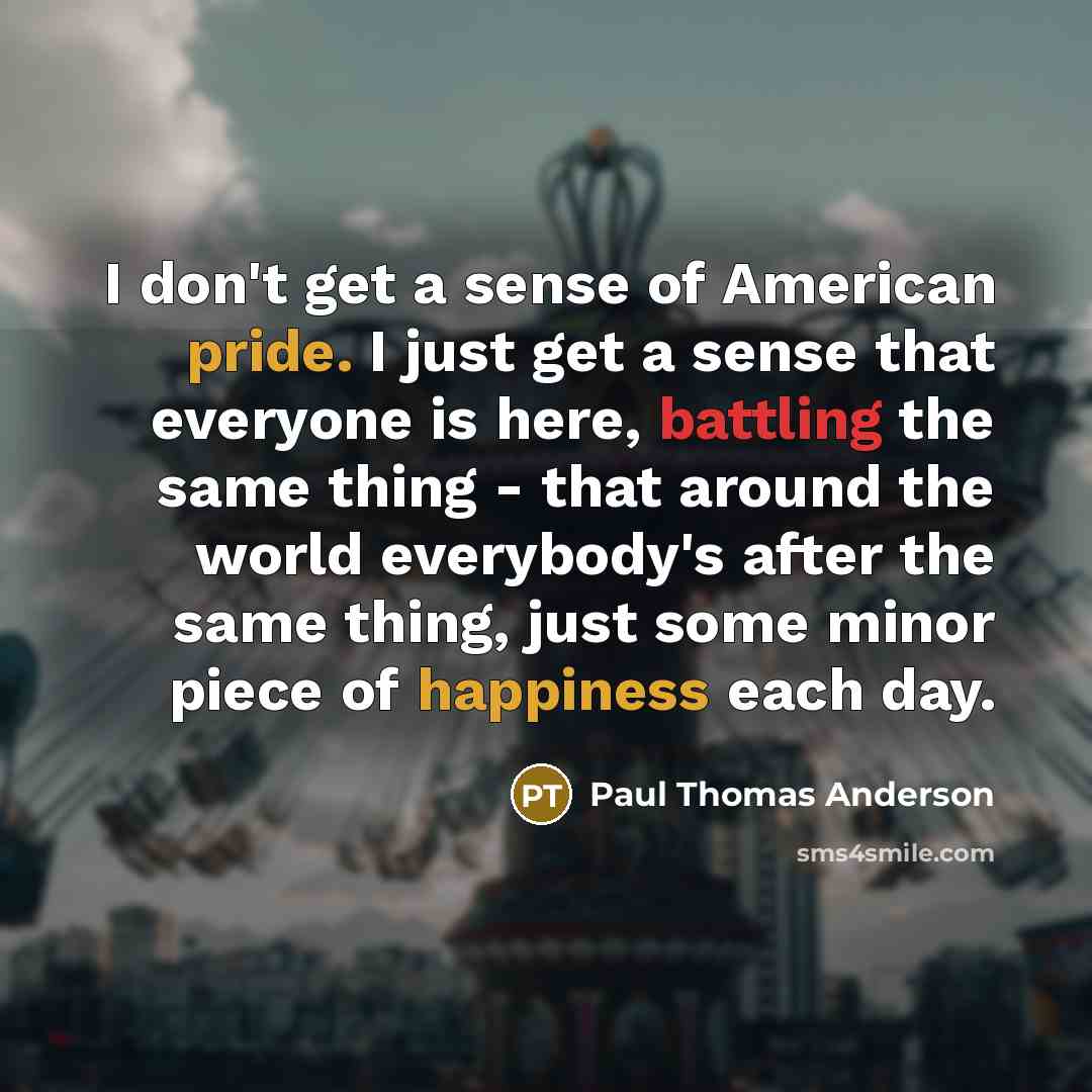 “I don't get a sense of American pride. I just…” quote by Paul Thomas Anderson