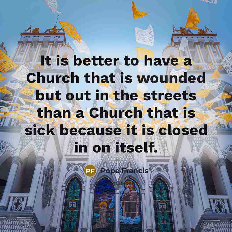 “It is better to have a Church that is wounded…” quote by Pope Francis