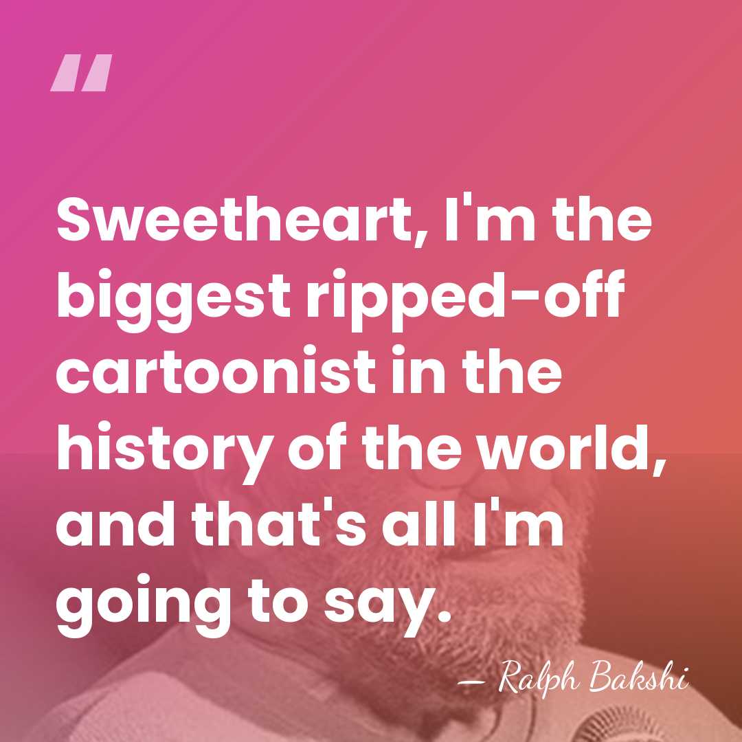 Sweetheart, I'm the biggest ripped-off cartoonist in the history of the world,&hellip; - Ralph Bakshi