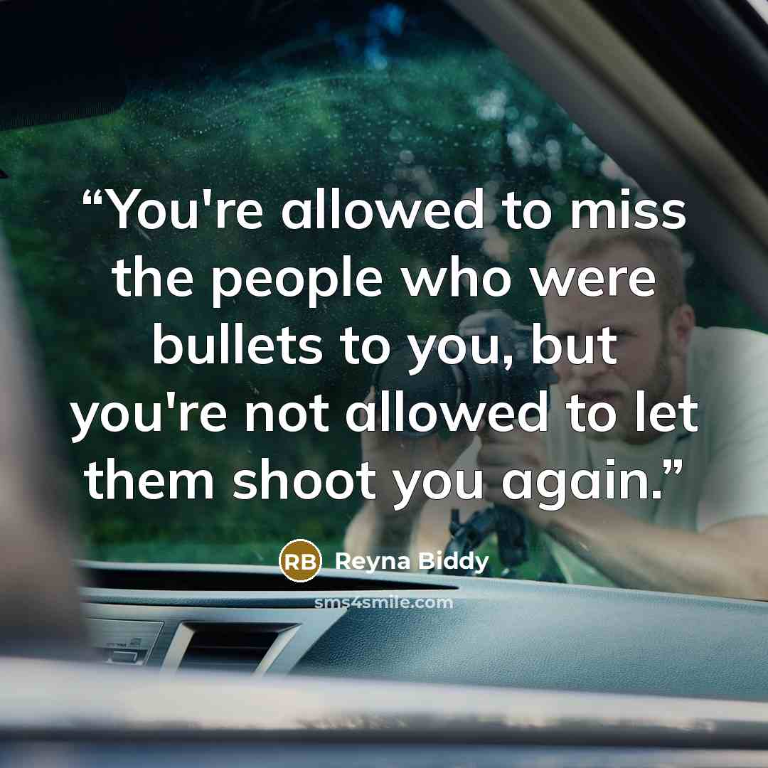 “You're allowed to miss the people who were bullets to you, but you're not allowed to let them shoot you again.” quote by Reyna Biddy