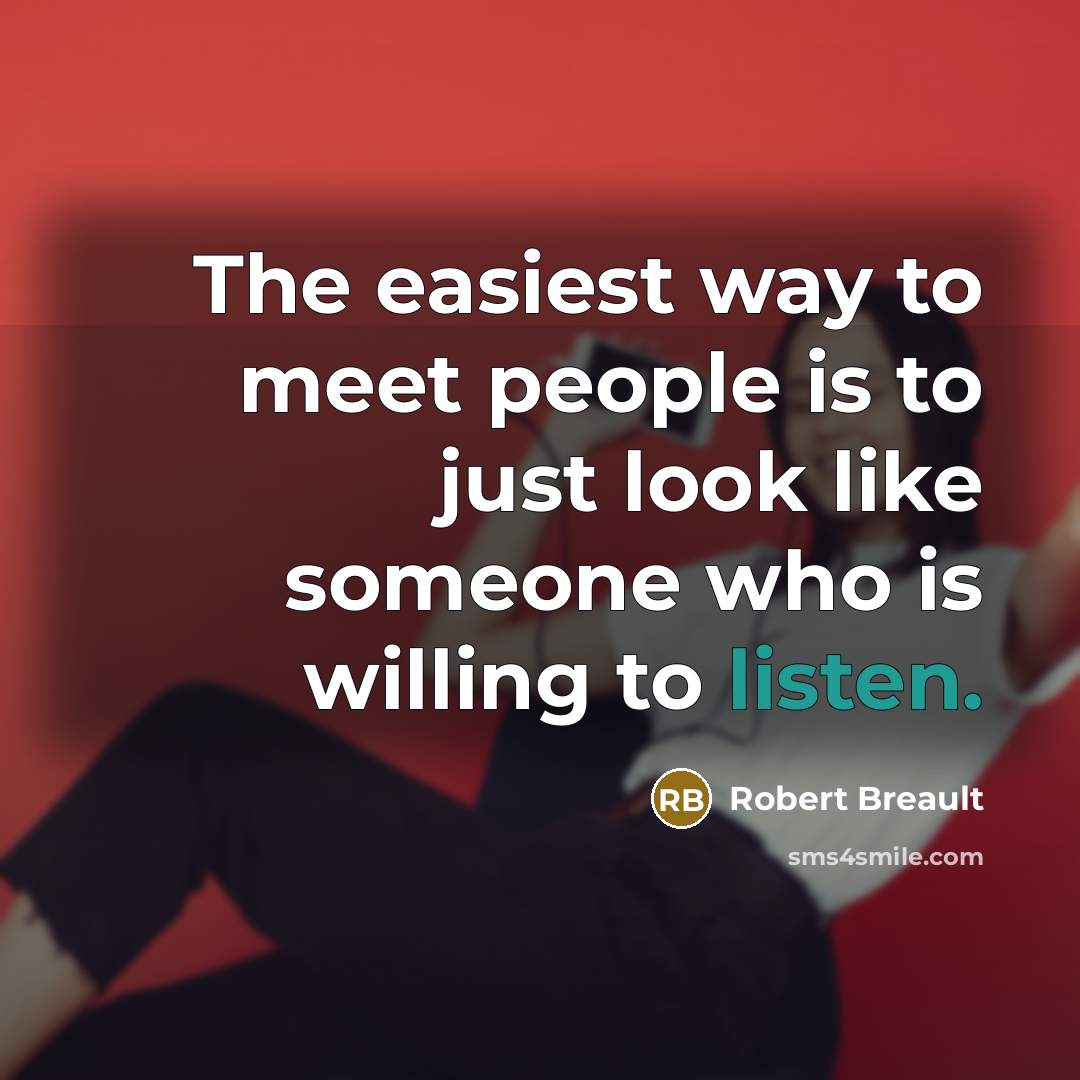“The easiest way to meet people is to just look like someone who is willing to listen.” quote by Robert Breault