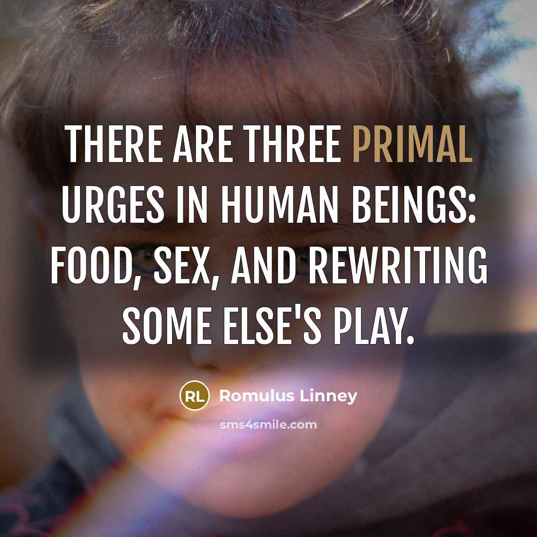 “There are three primal urges in human beings: food, sex,…” quote by Romulus Linney