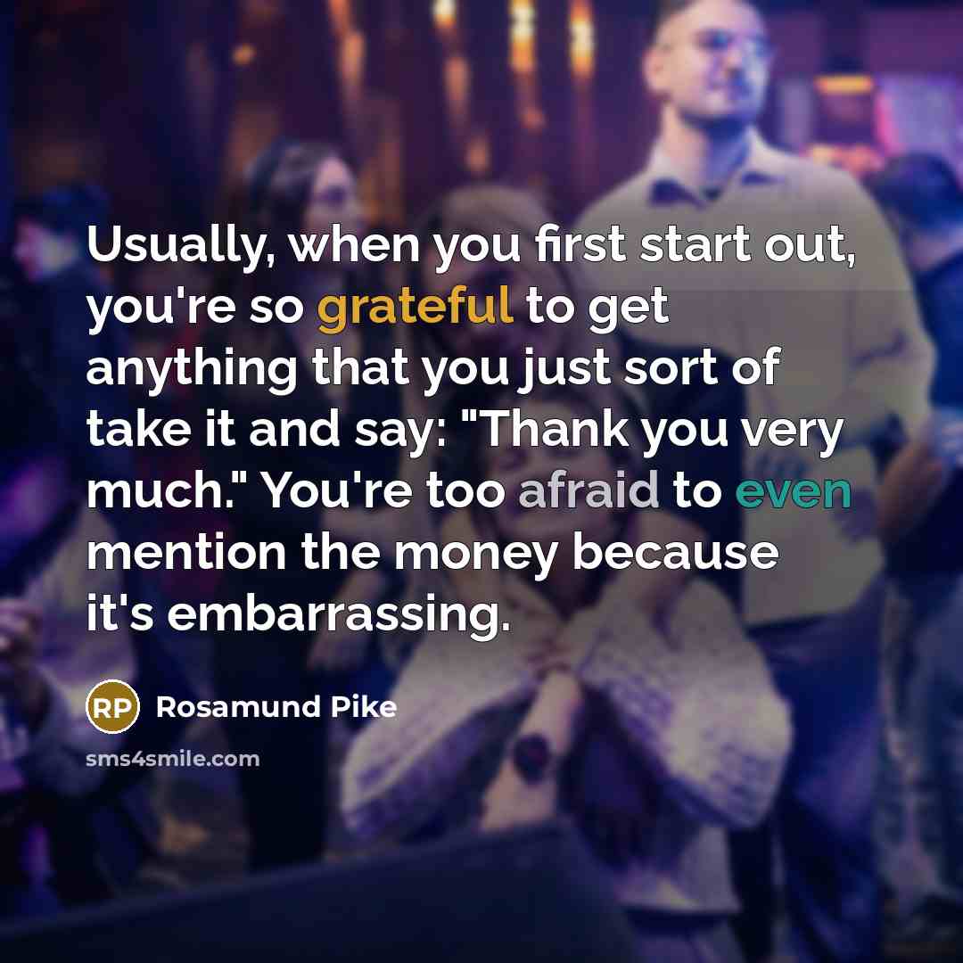 “Usually, when you first start out, you're so grateful to…” quote by Rosamund Pike