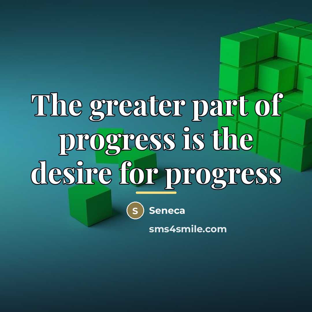 “The greater part of progress is the desire for progress…” quote by Seneca