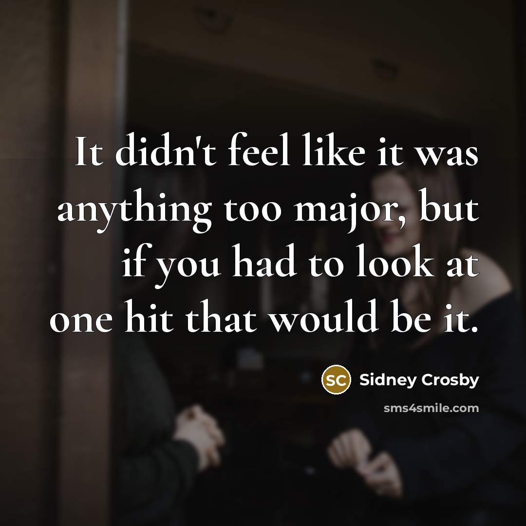 “It didn't feel like it was anything too major, but…” quote by Sidney Crosby