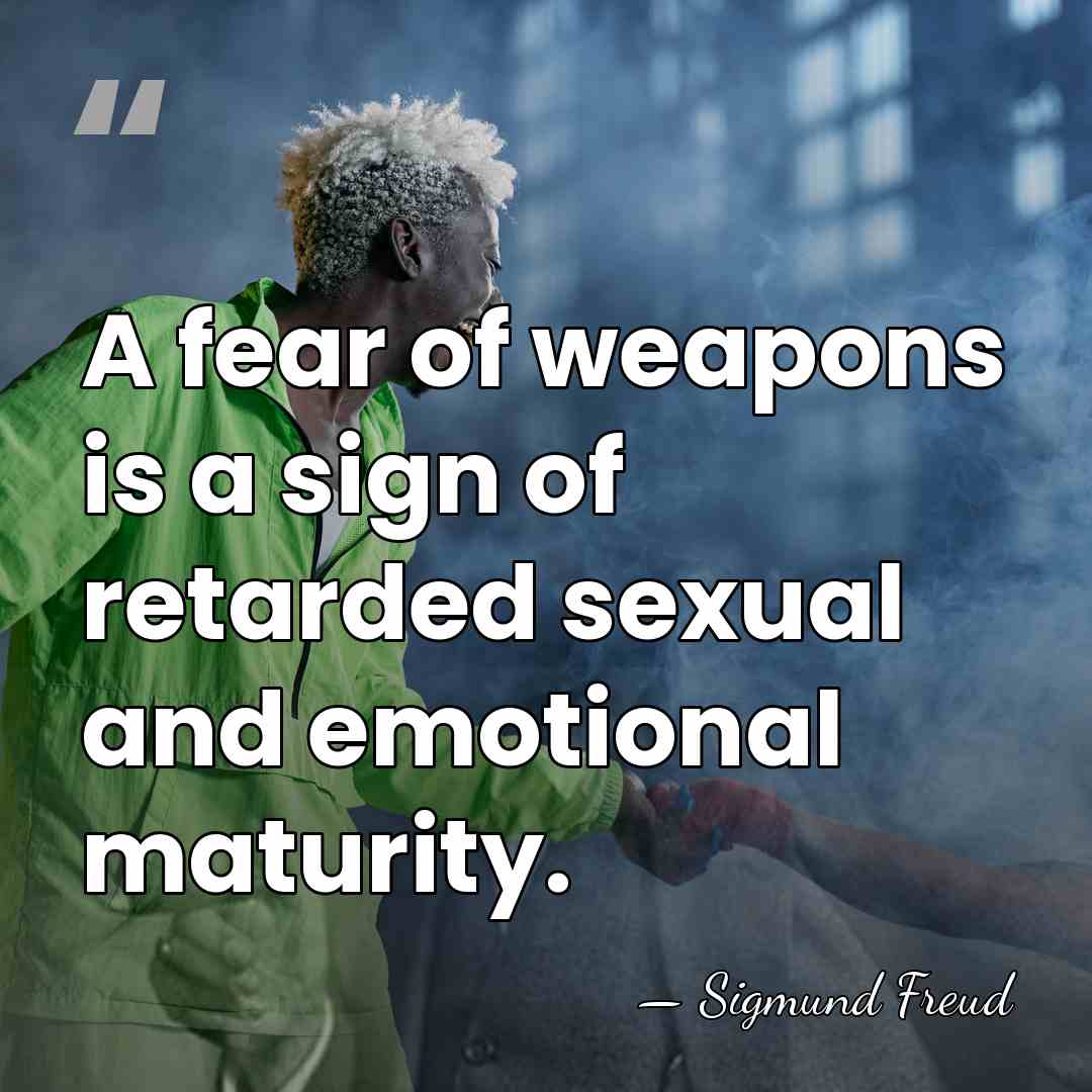 A fear of weapons is a sign of retarded sexual and emotional&hellip; - Sigmund Freud