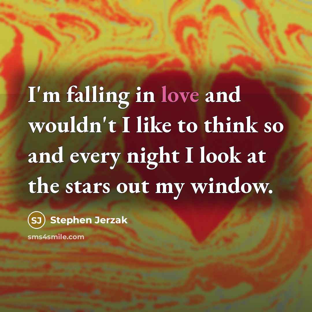 “I'm falling in love and wouldn't I like to think…” quote by Stephen Jerzak