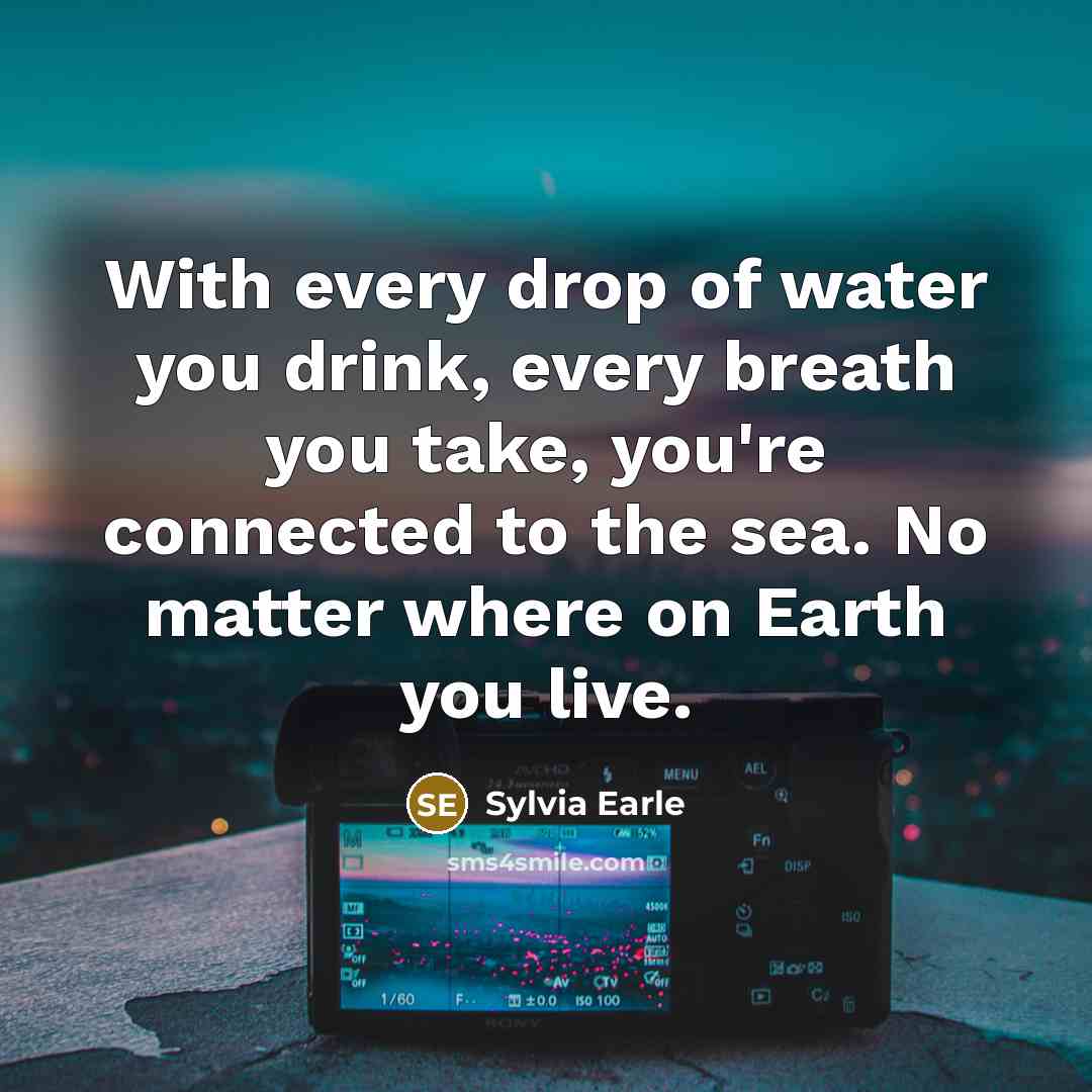 “With every drop of water you drink, every breath you…” quote by Sylvia Earle