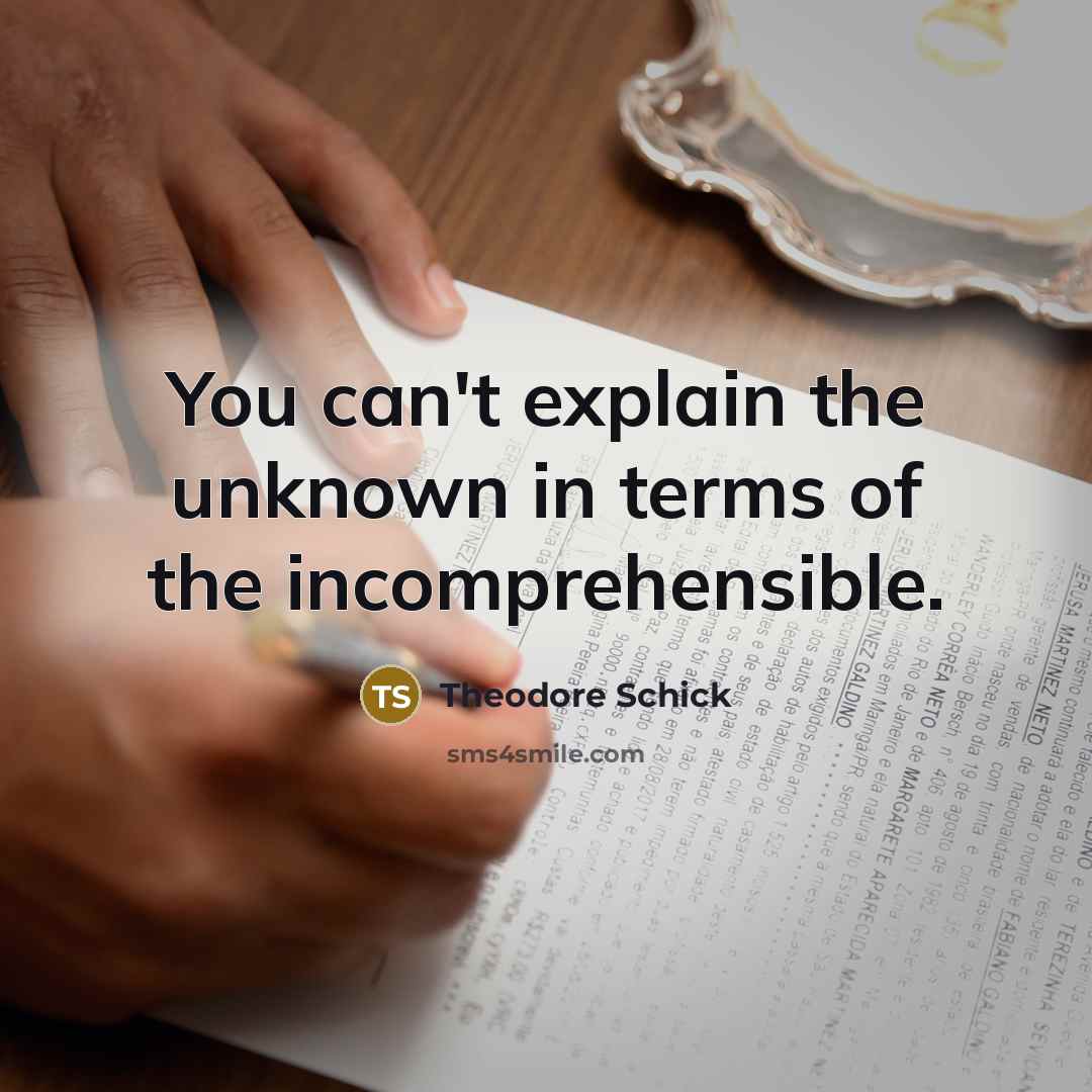“You can't explain the unknown in terms of the incomprehensible.” quote by Theodore Schick