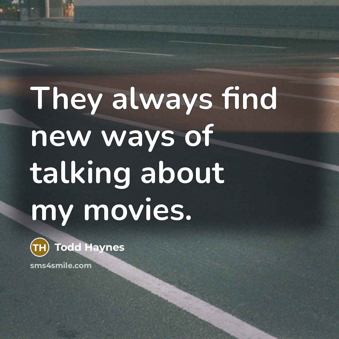 “They always find new ways of talking about my movies.…” quote by Todd Haynes