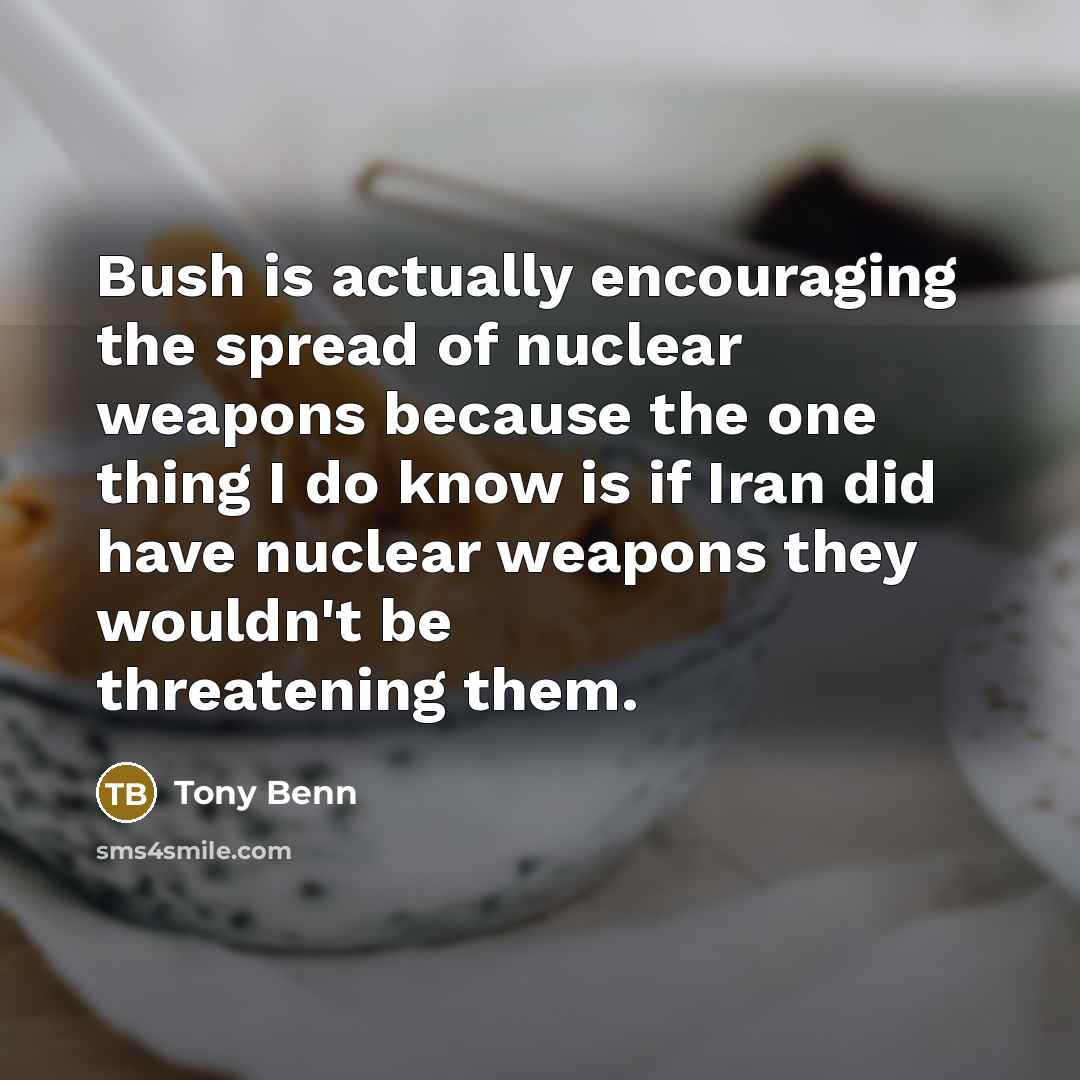 “Bush is actually encouraging the spread of nuclear weapons because…” quote by Tony Benn