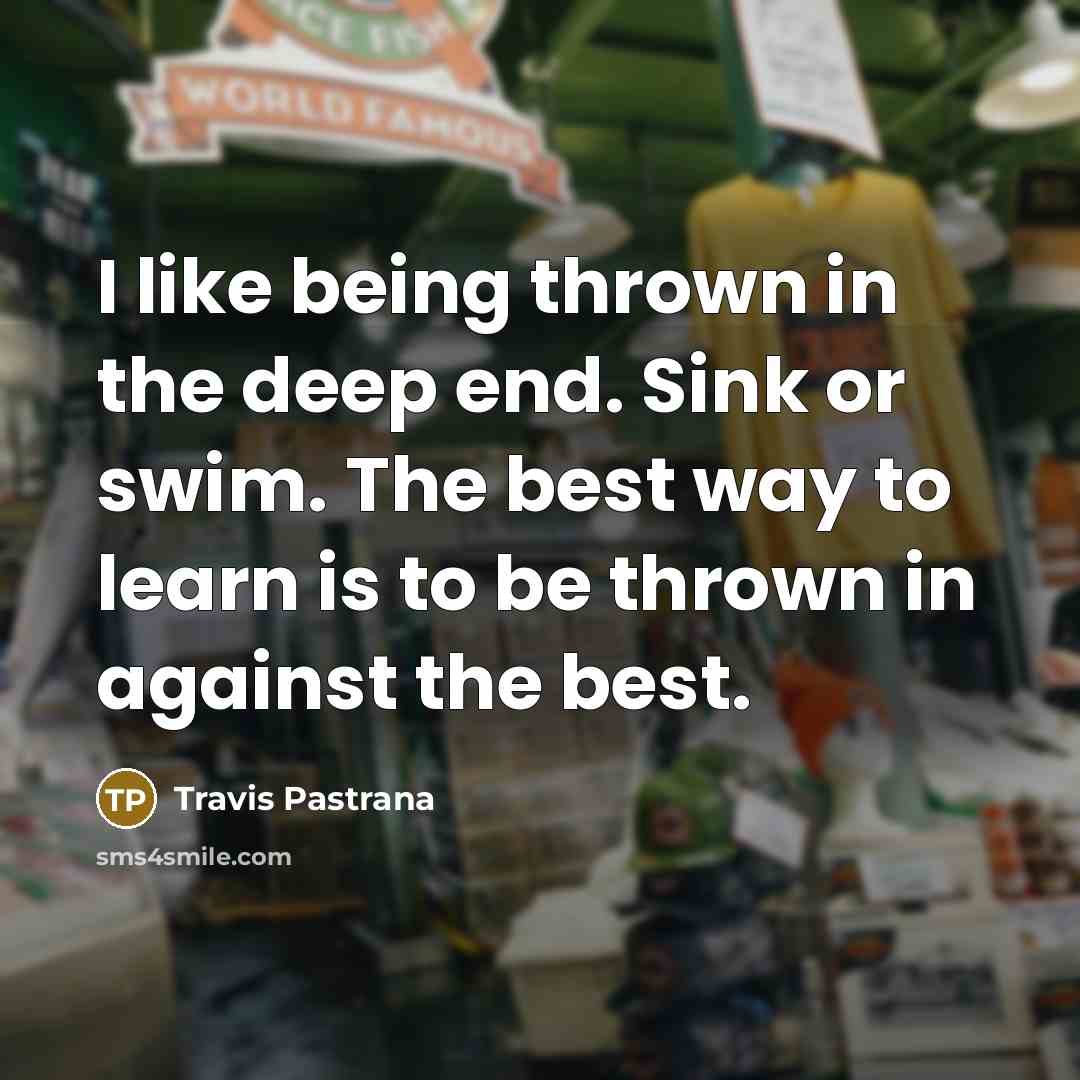 “I like being thrown in the deep end. Sink or…” quote by Travis Pastrana