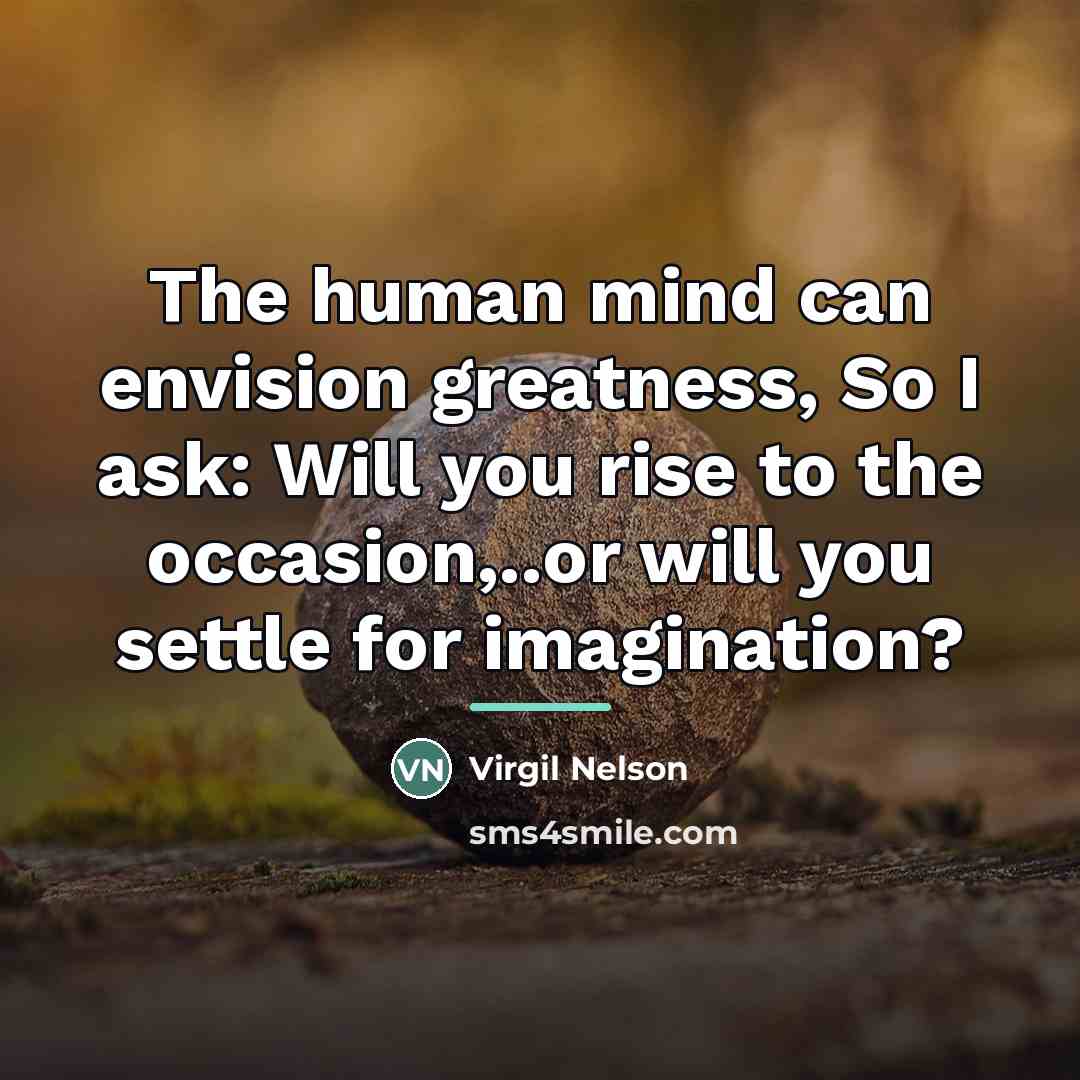 “The human mind can envision greatness, So I ask: Will…” quote by Virgil Nelson