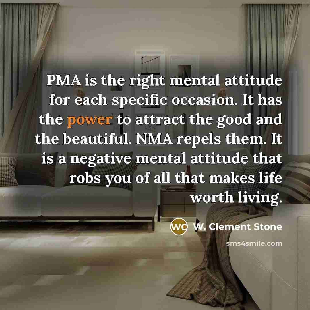 “PMA is the right mental attitude for each specific occasion.…” quote by W. Clement Stone