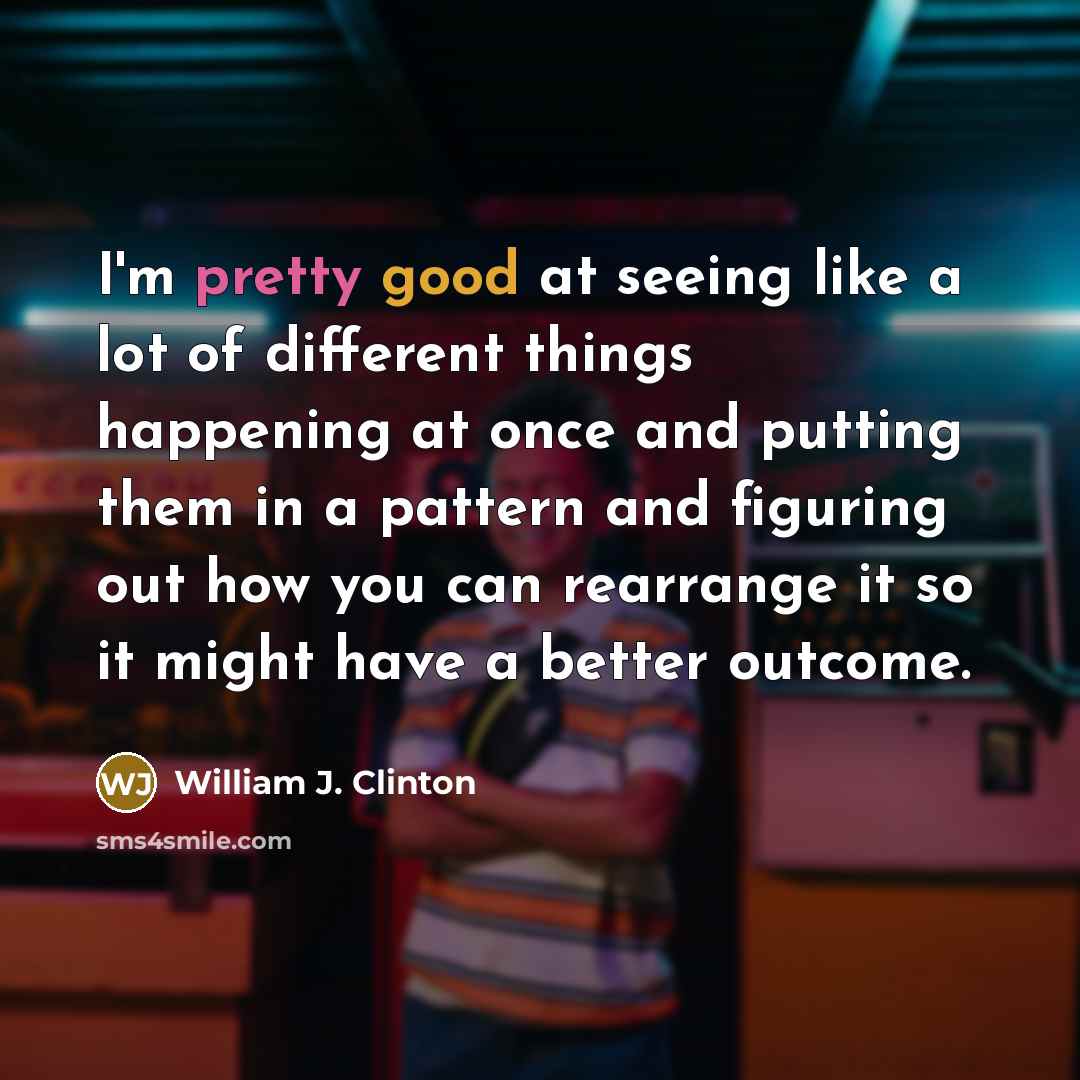 “I'm pretty good at seeing like a lot of different…” quote by William J. Clinton