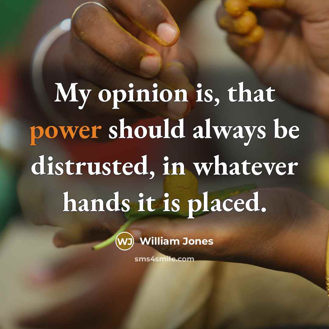“My opinion is, that power should always be distrusted, in…” quote by William Jones