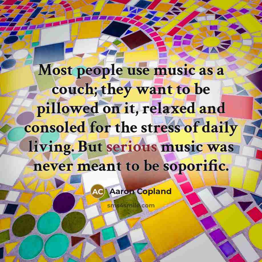 “Most people use music as a couch; they want to…” quote by Aaron Copland