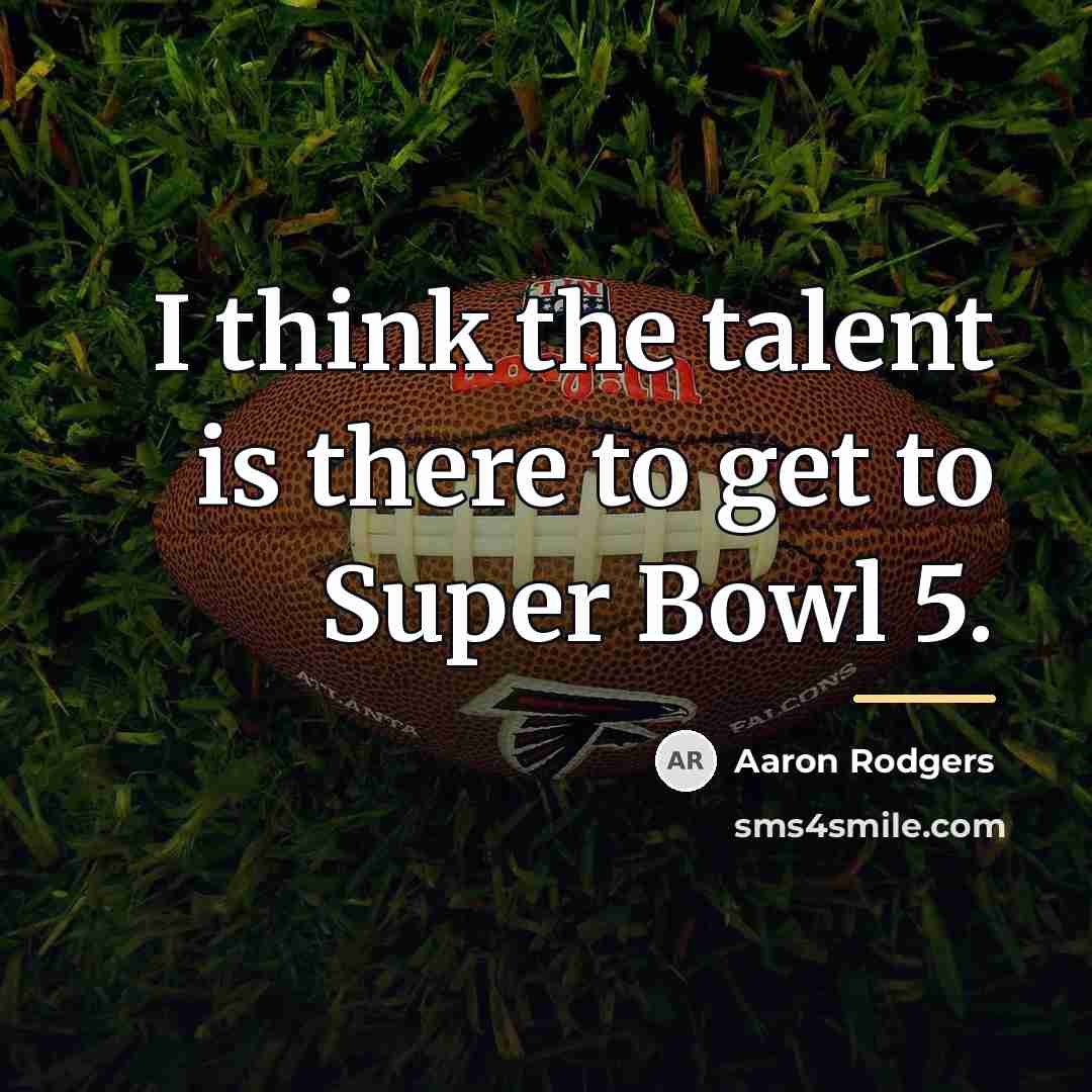 “I think the talent is there to get to Super…” quote by Aaron Rodgers