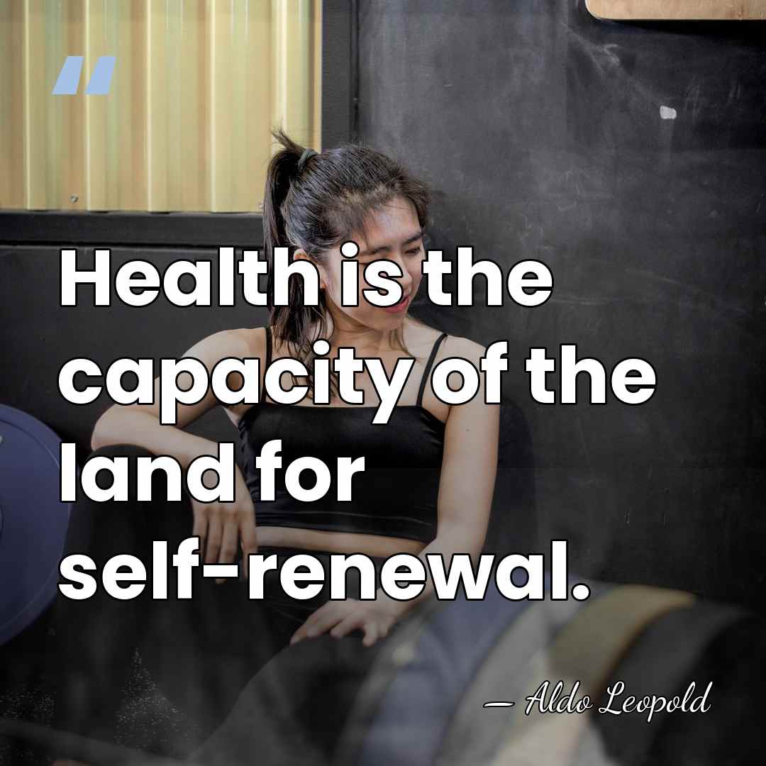 Health is the capacity of the land for self-renewal. - Aldo Leopold
