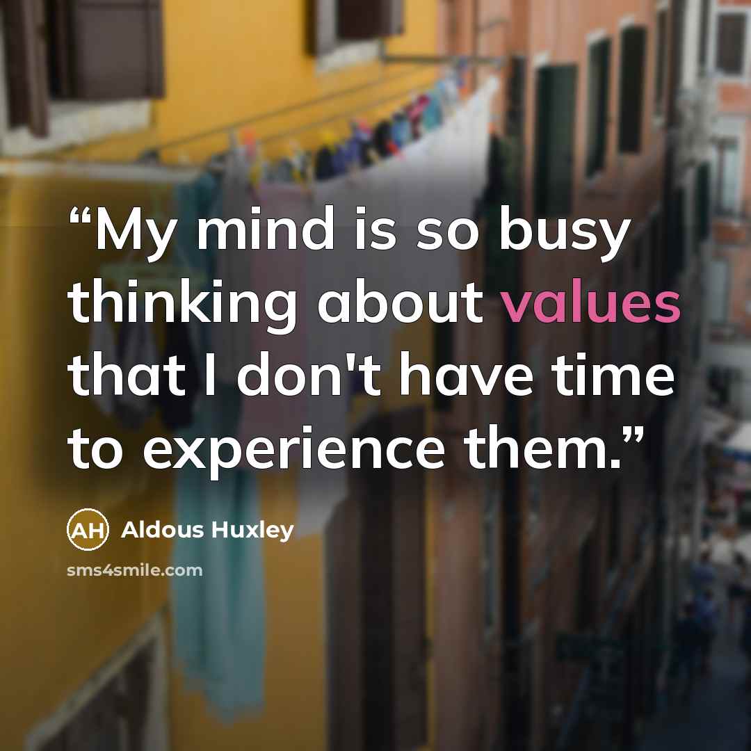 “My mind is so busy thinking about values that I don't have time to experience them.” quote by Aldous Huxley