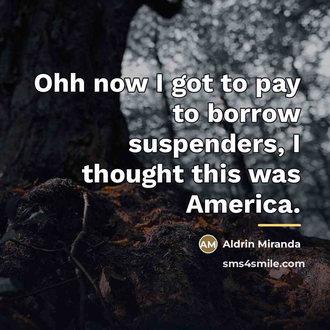 “Ohh now I got to pay to borrow suspenders, I…” quote by Aldrin Miranda