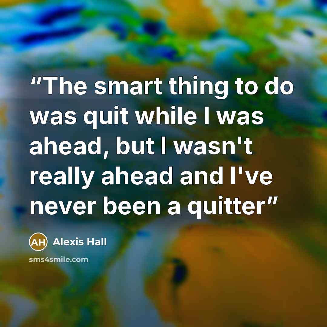 “The smart thing to do was quit while I was ahead, but I wasn't really ahead and I've never been a quitter” quote by Alexis Hall