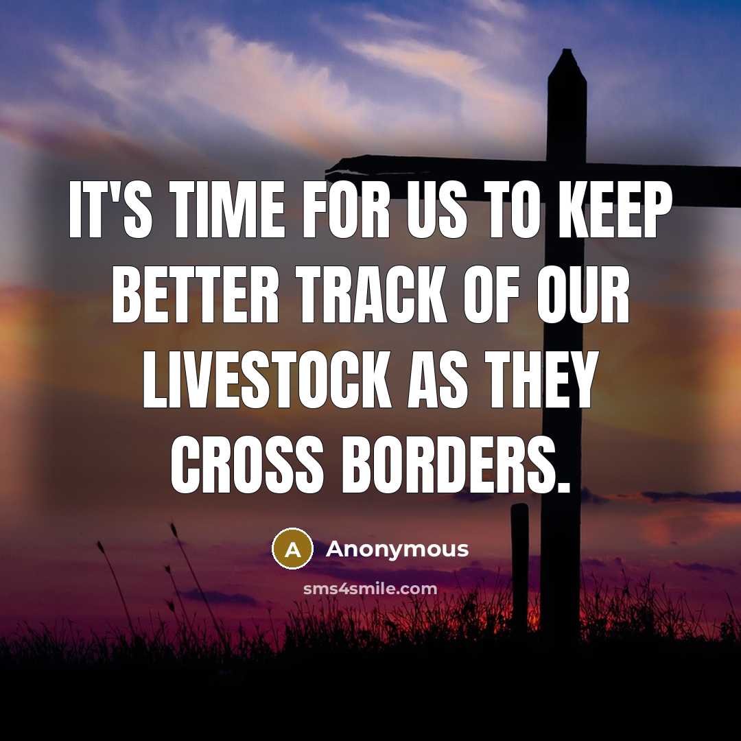 “It's time for us to keep better track of our livestock as they cross borders.” quote by Anonymous