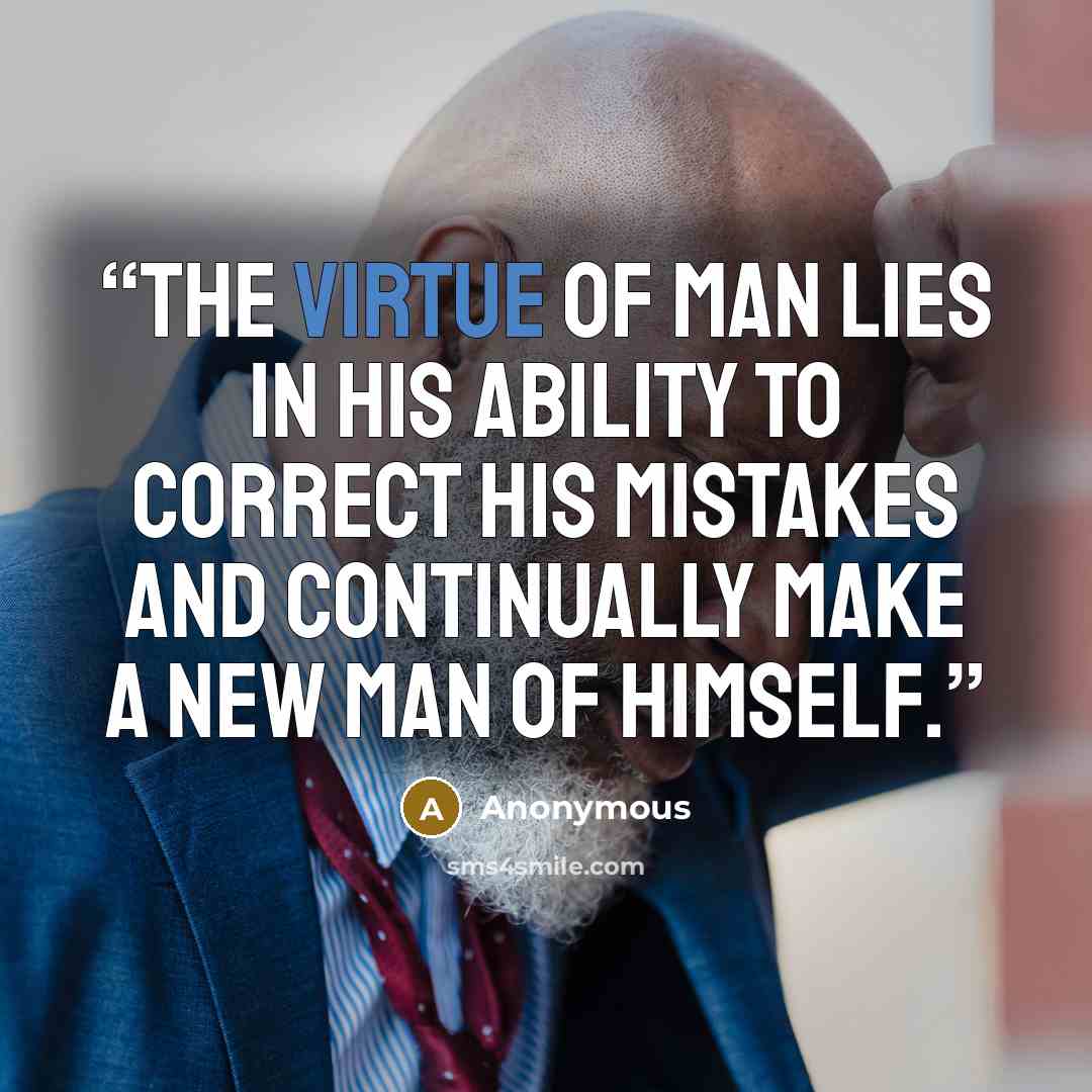 “The virtue of man lies in his ability to correct his mistakes and continually make a new man of himself.” quote by Anonymous