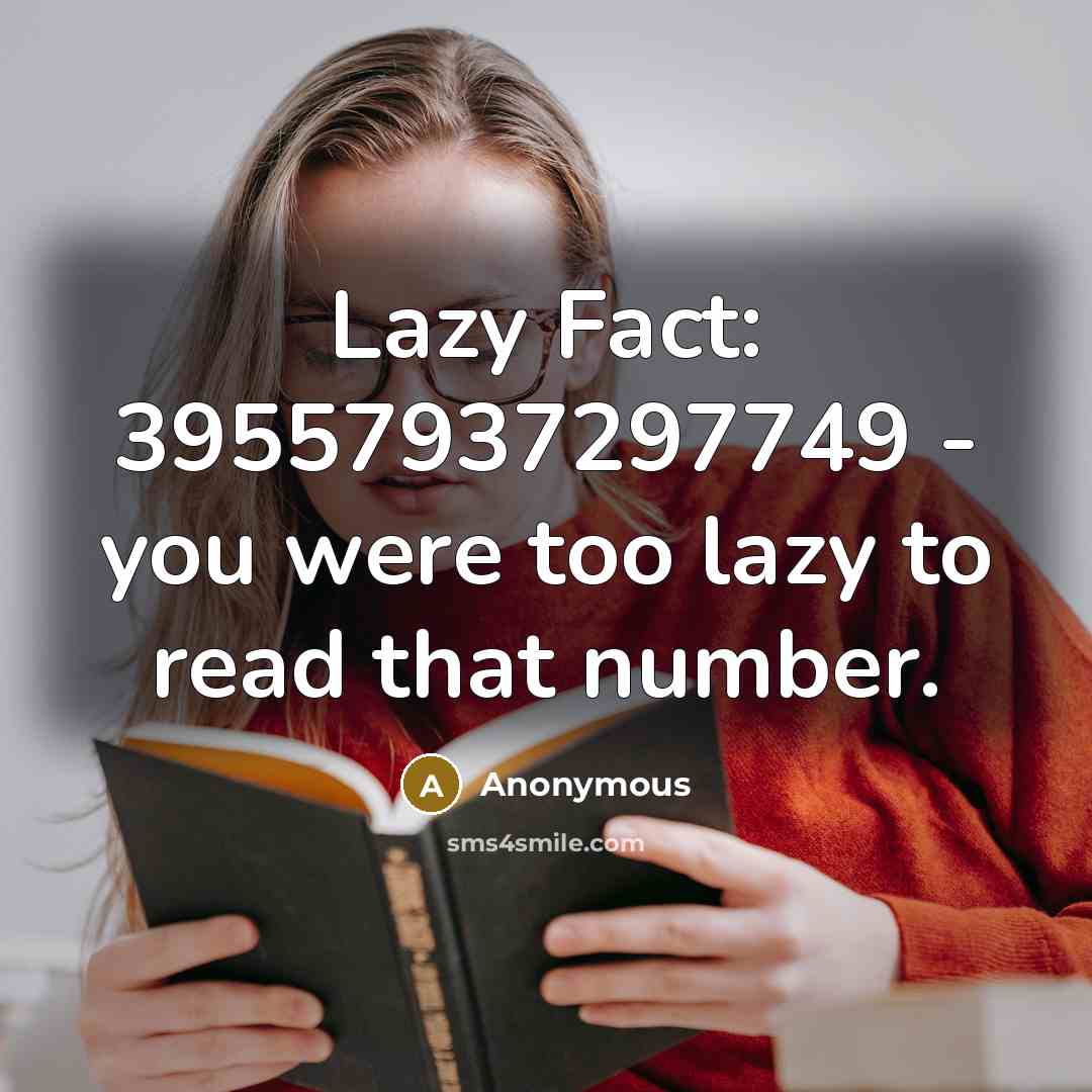 “Lazy Fact: 39557937297749 - you were too lazy to read…” quote by Anonymous